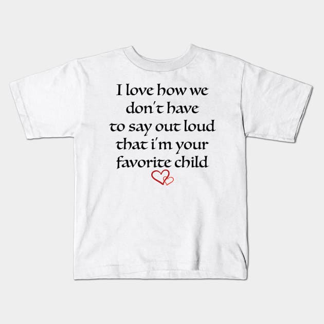 i love how we don't have to say out loud that i'm your favorite child Kids T-Shirt by soufibyshop